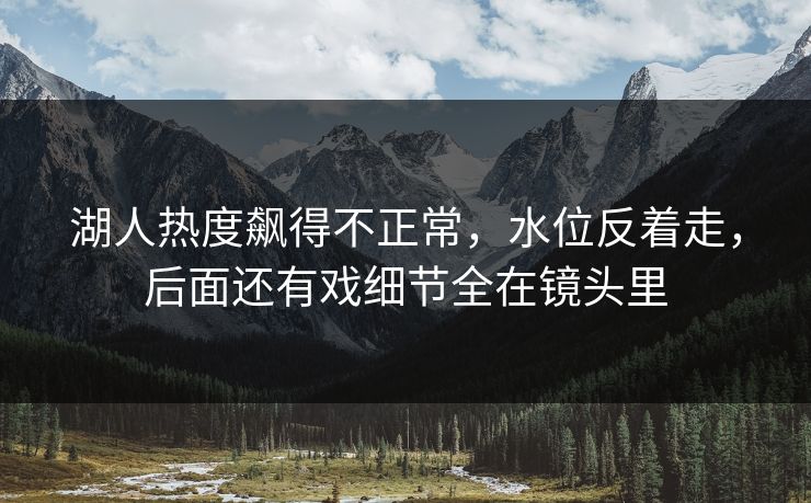 湖人热度飙得不正常，水位反着走，后面还有戏细节全在镜头里