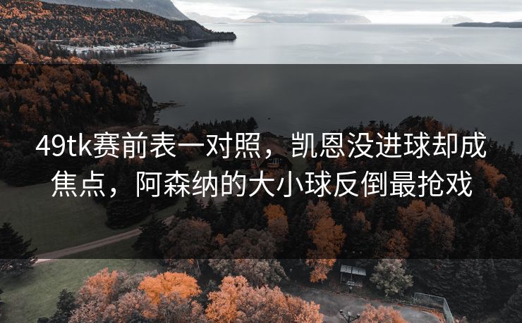 49tk赛前表一对照，凯恩没进球却成焦点，阿森纳的大小球反倒最抢戏