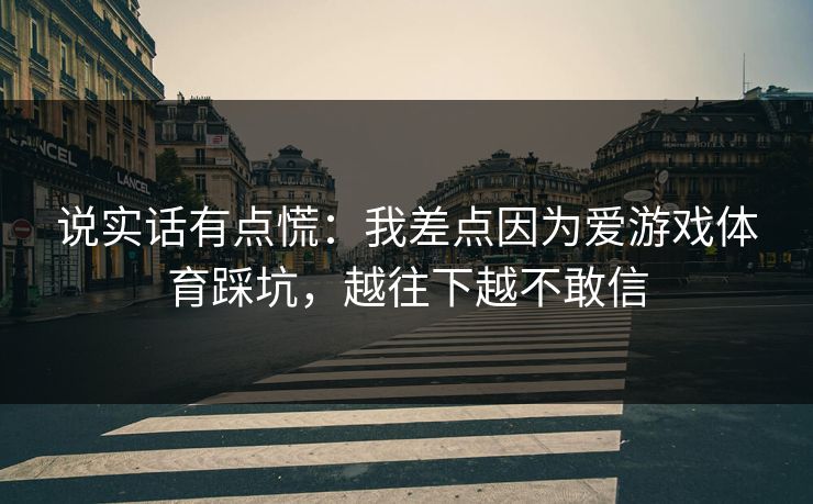 说实话有点慌：我差点因为爱游戏体育踩坑，越往下越不敢信