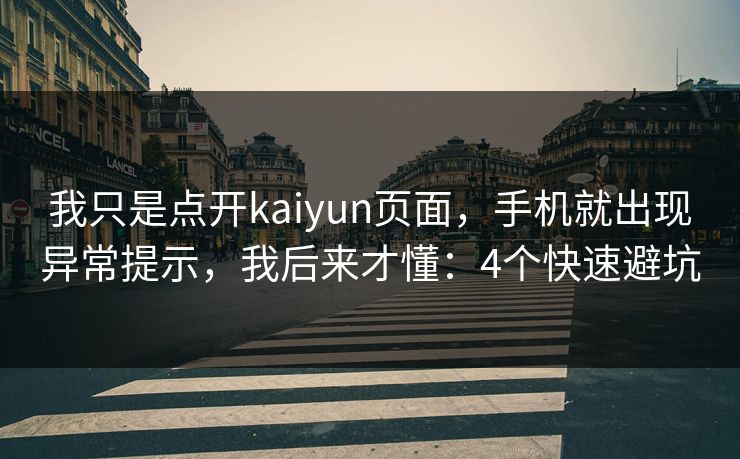 我只是点开kaiyun页面，手机就出现异常提示，我后来才懂：4个快速避坑