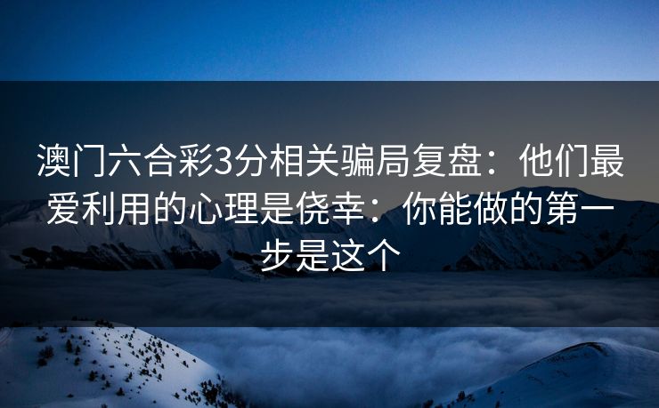澳门六合彩3分相关骗局复盘：他们最爱利用的心理是侥幸：你能做的第一步是这个