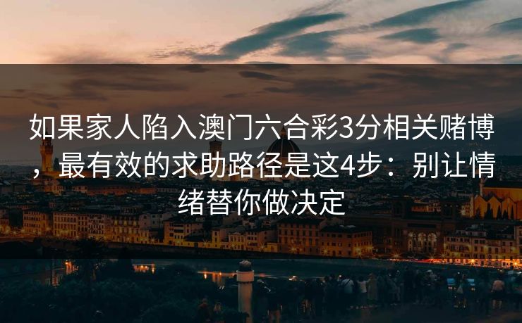 如果家人陷入澳门六合彩3分相关赌博，最有效的求助路径是这4步：别让情绪替你做决定