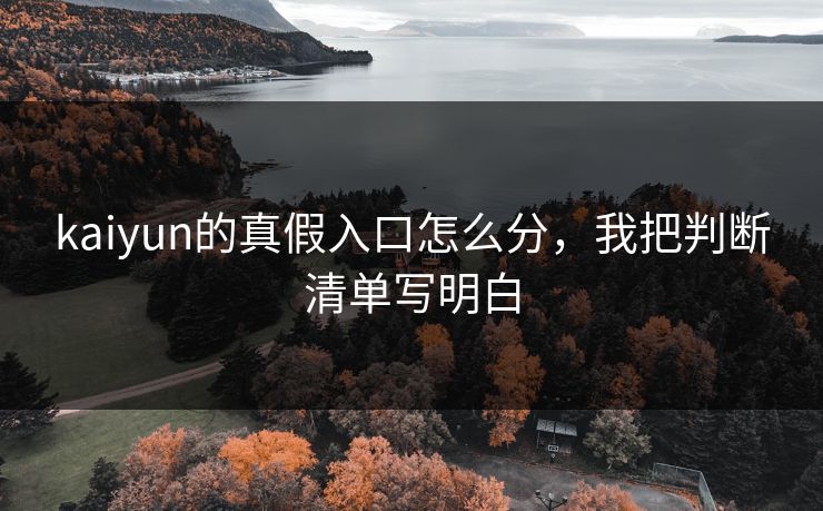 kaiyun的真假入口怎么分，我把判断清单写明白