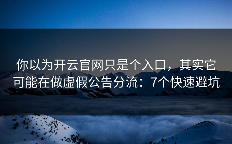 你以为开云官网只是个入口，其实它可能在做虚假公告分流：7个快速避坑
