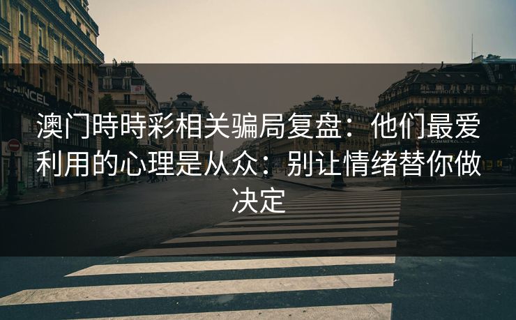 澳门時時彩相关骗局复盘：他们最爱利用的心理是从众：别让情绪替你做决定