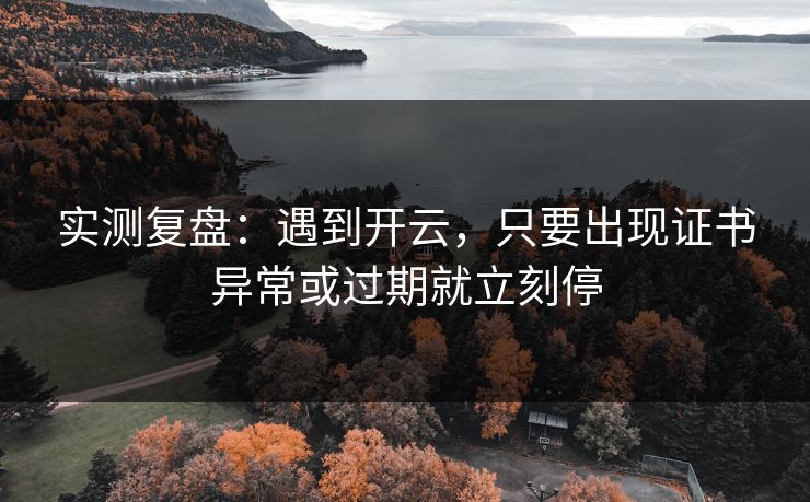 实测复盘：遇到开云，只要出现证书异常或过期就立刻停