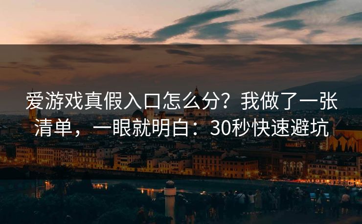 爱游戏真假入口怎么分?我做了一张清单,一眼就明白:30秒快速避坑