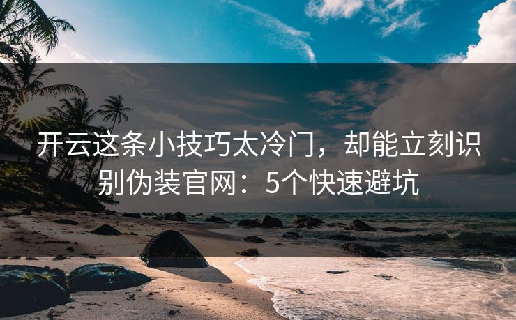 详细阅读:开云这条小技巧太冷门,却能立刻识别伪装官网:5个快速避坑 开云这条小技巧太冷门,却能立刻识别伪装官网:5个快速避坑
